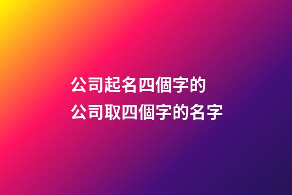 公司起名四個字的 公司取四個字的名字